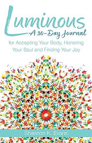Luminous: A 30-Day Journal for Accepting Your Body, Honoring Your Soul, and Finding Your Joy by Shannon K. Evans