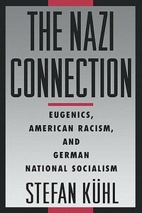 The Nazi Connection: Eugenics, American Racism, and German National Socialism by Stefan Kuhl