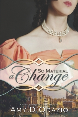 So Material a Change: A Pride & Prejudice Variation by Amy D'Orazio