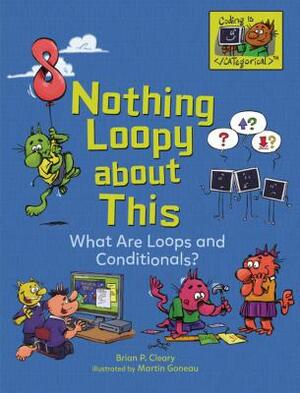 Nothing Loopy about This: What Are Loops and Conditionals? by Brian P. Cleary