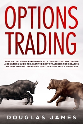 Options Trading: How to Trade and Make Money with Options Trading Trough a Beginners Guide to Learn the Best Strategies for Creating Yo by Douglas James