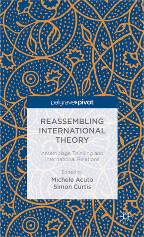 Reassembling International Theory: Assemblage Thinking and International Relations by Simon Curtis, Michele Acuto