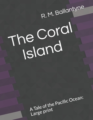 The Coral Island A Tale of the Pacific Ocean: Large print by Robert Michael Ballantyne