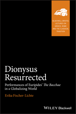 Dionysus Resurrected: Performances of Euripides' the Bacchae in a Globalizing World by Erika Fischer-Lichte
