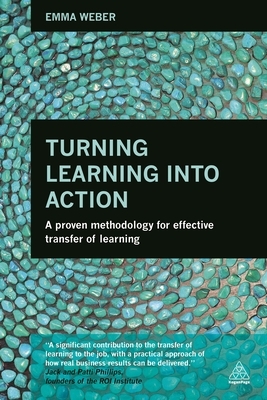 Turning Learning Into Action: A Proven Methodology for Effective Transfer of Learning by Emma Weber