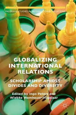 Globalizing International Relations: Scholarship Amidst Divides and Diversity by 