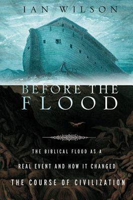 Before the Flood: The Biblical Flood as a Real Event and How It Changed the Course of Civilization by Ian Wilson