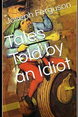 Tales Told by an Idiot by Joseph Ferguson
