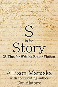 S is for Story: 26 Tips for Writing Better Fiction by Dan Alatorre, Allison Maruska