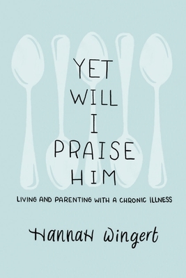 Yet Will I Praise Him by Hannah Wingert