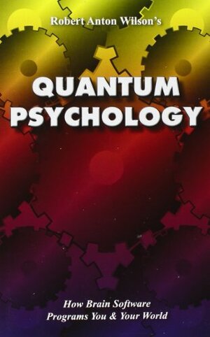 Quantum Psychology: How Brain Software Programs You & Your World by Robert Anton Wilson