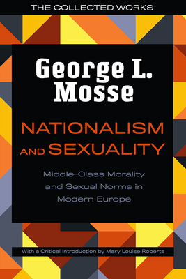 Nationalism and Sexuality: Middle-Class Morality and Sexual Norms in Modern Europe by George L. Mosse