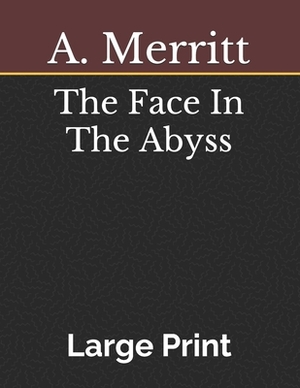 The Face In The Abyss: Large Print by A. Merritt