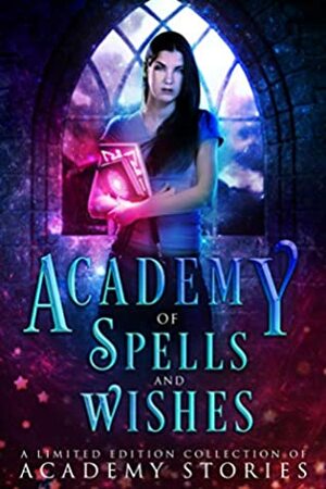 Academy of Spells and Wishes: A Limited Edition Collection of Academy Stories by Rosemary A. Johns, Debbie Cassidy, Catherine Banks, Anna Santos, Chris Coleman, Arizona Tape, Jessa Lucas, Nicole Zoltack, Skye MacKinnon, Victoria DeLuis, Laura Greenwood