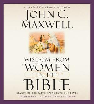 Wisdom from Women in the Bible: Giants of the Faith Speak Into Our Lives by John C. Maxwell