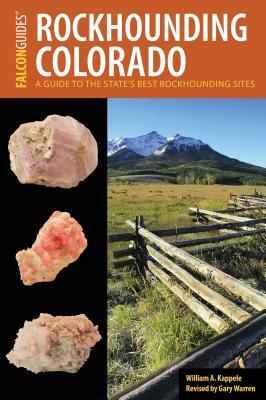 Rockhounding Colorado: A Guide to the State's Best Rockhounding Sites by William A. Kappele