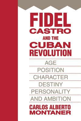 Fidel Castro and the Cuban Revolution: Age, Position, Character, Destiny, Personality, and Ambition by Carlos Alberto Montaner