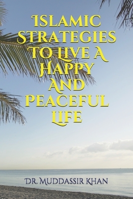 Islamic Strategies To Live A Happy And Peaceful Life by Muddassir Khan