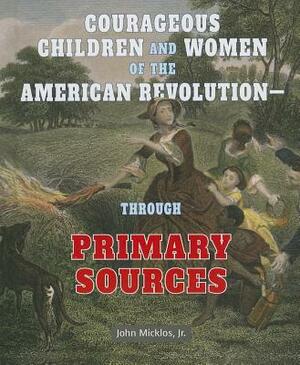 Courageous Children and Women of the American Revolution - Through Primary Sources by John Micklos