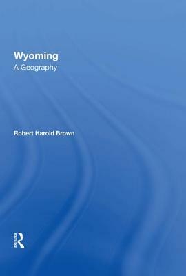 Wyoming: A Geography by Robert H. Brown