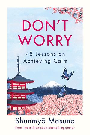 Don’t Worry: 48 Lessons on Achieving Calm by Shunmyō Masuno