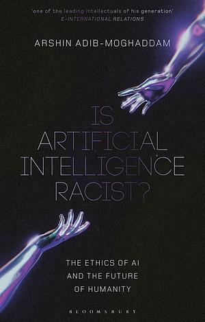 Is Artificial Intelligence Racist?: The Ethics of AI and the Future of Humanity by Arshin Adib-Moghaddam