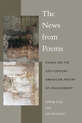 The News from Poems: Essays on the 21st-Century American Poetry of Engagement by Ann Keniston, Jeffrey Gray