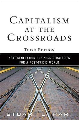 Capitalism at the Crossroads: Next Generation Business Strategies for a Post-Crisis World by Stuart Hart