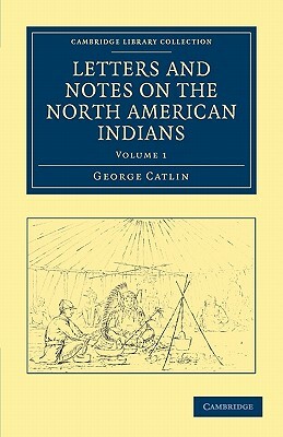 Letters and Notes on the North American Indians - Volume 1 by George Catlin