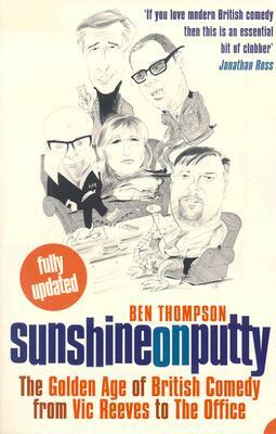 Sunshine on Putty: The Golden Age of British Comedy, from Vic Reeves to the Office by Ben Thompson