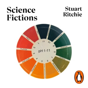 Science Fictions: The Epidemic of Fraud, Bias, Negligence and Hype in Science by Stuart Ritchie