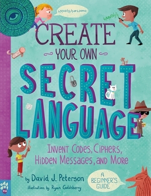 Create Your Own Secret Language: Invent Codes, Ciphers, Hidden Messages, and More by Odd Dot, David J. Peterson