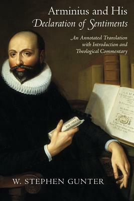 Arminius and His Declaration of Sentiments: An Annotated Translation with Introduction and Theological Commentary by W. Stephen Gunter