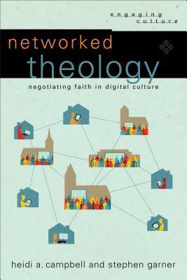 Networked Theology: Negotiating Faith in Digital Culture by Stephen Garner, William A. Dyrness, Heidi A. Campbell, Robert Johnston