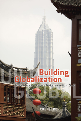 Building Globalization Building Globalization Building Globalization: Transnational Architecture Production in Urban China Transnational Architecture by Xuefei Ren