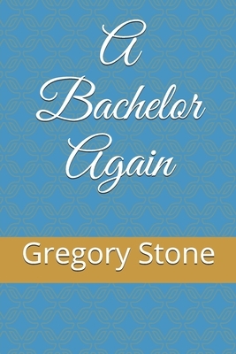 A Bachelor Again by Gregory Stone
