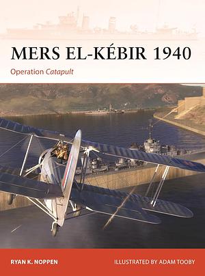 MERS EL-KÉBIR 1940: Operation Catapult by Ryan K. Noppen