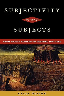 Subjectivity Without Subjects: From Abject Fathers to Desiring Mothers by Kelly Oliver