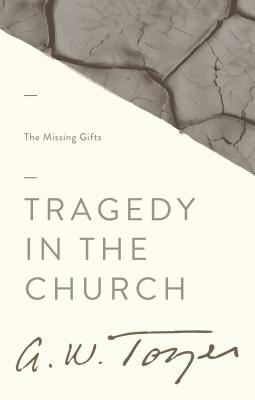 Tragedy in the Church: The Missing Gifts by A.W. Tozer