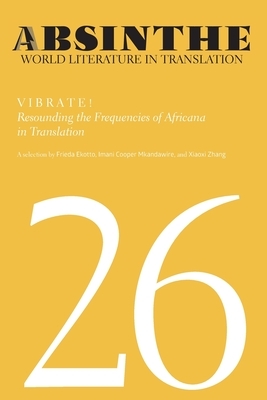 Absinthe: World Literature in Translation: Volume 26: Vibrate! Resounding the Frequencies of Africana in Translation by Xiaoxi Zhang, Imani Cooper, Frieda Ekotto