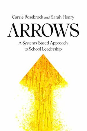 Arrows: A Systems-Based Approach to School Leadership by Carrie Rosebrock, Sarah Henry