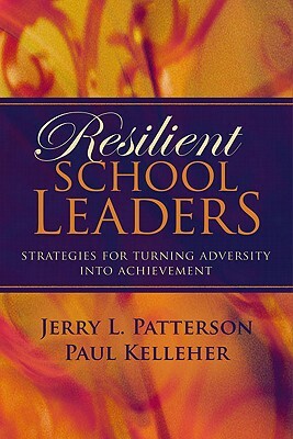 Resilient School Leaders: Strategies for Turning Adversity Into Achievement by Paul Kelleher, Jerry L. Patterson