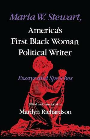 Maria W. Stewart, America's First Black Woman Political Writer: Essays and Speeches by Maryilyn Richardson, Maria W. Stewart