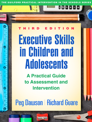 Executive Skills in Children and Adolescents, Third Edition: A Practical Guide to Assessment and Intervention by Richard Guare, Peg Dawson