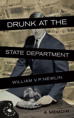 Drunk at the State Department: A Memoir by William V. P. Newlin