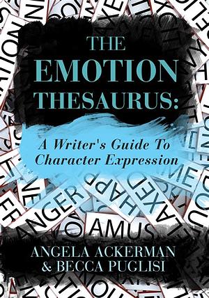 The Emotion Thesaurus: A Writer's Guide to Character Expression by Angela Ackerman, Becca Puglisi