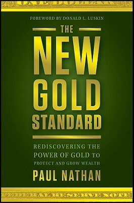 The New Gold Standard: Rediscovering the Power of Gold to Protect and Grow Wealth by Paul Nathan