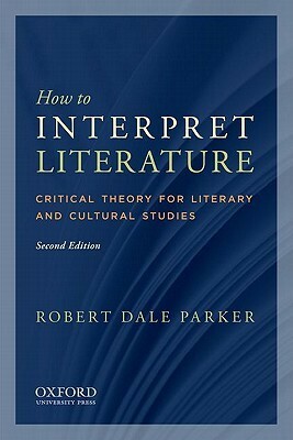 How to Interpret Literature: Critical Theory for Literary and Cultural Studies by Robert Dale Parker