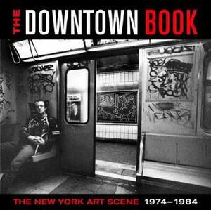 The Downtown Book: The New York Art Scene 1974-1984 by Robert Siegle, Brian Wallis, Bernard Gendron, RoseLee Goldberg, Carlo McCormick, Matthew Yokobosky, Marvin J. Taylor, Lynn Gumpert