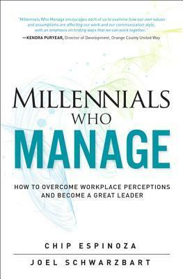 Millennials Who Manage: How to Overcome Workplace Perceptions and Become a Great Leader by Chip Espinoza, Joel Schwarzbart